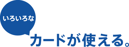 いろいろな カードが使える。