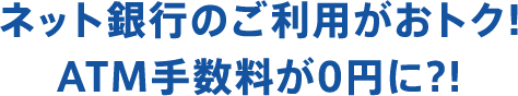 ネット銀行のご利用がおトク! ATM手数料が0円に?!