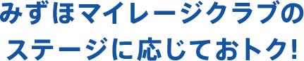 みずほマイレージクラブのステージに応じておトク!