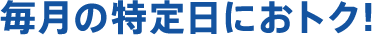 毎月の特定日におトク!